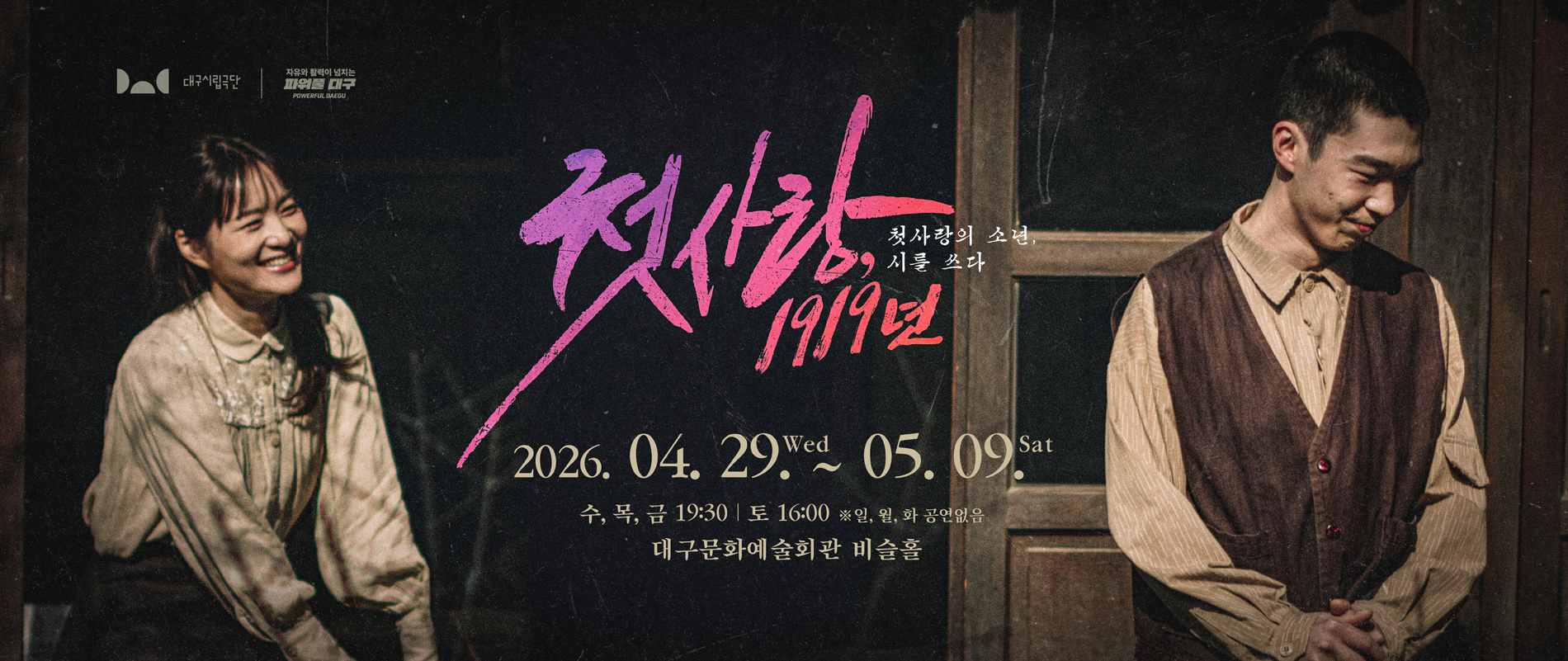 대구시립극단 제61회 정기공연 연극 <첫사랑, 1919년> 
2026-04-29(수) ~ 2026-05-09(토)
비슬홀

전석 10,000원
초등학생 이상 관람가(미취학 아동입장 불가)

문의 : 053-430-7396