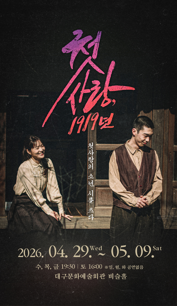 대구시립극단 제61회 정기공연 연극 <첫사랑, 1919년> 
2026-04-29(수) ~ 2026-05-09(토)
비슬홀

전석 10,000원
초등학생 이상 관람가(미취학 아동입장 불가)

문의 : 053-430-7396