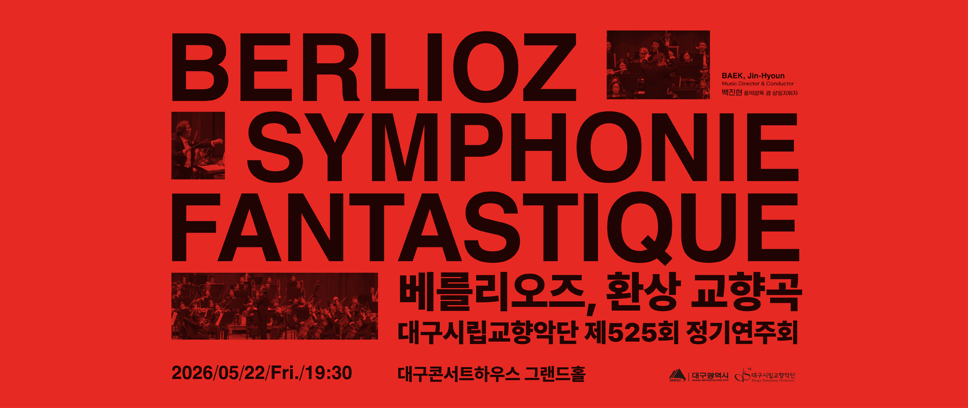 대구광역시, 대구시립교향악단
대구시립교향악단 제525회 정기연주회
BERLOIZ SYMPHONIE FANTASTIQUE
베를리오즈 환상 교향곡
지휘 백진현 음악감독 겸 상임지휘자
2026년 5월 22일 금요일 오후 7시 30분
대구콘서트하우스 그랜드