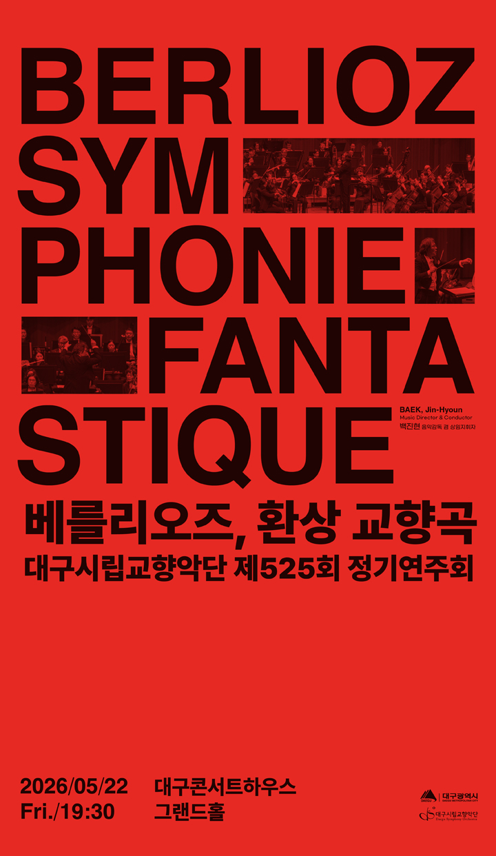 대구광역시, 대구시립교향악단
대구시립교향악단 제525회 정기연주회
BERLOIZ SYMPHONIE FANTASTIQUE
베를리오즈 환상 교향곡
지휘 백진현 음악감독 겸 상임지휘자
2026년 5월 22일 금요일 오후 7시 30분
대구콘서트하우스 그랜드