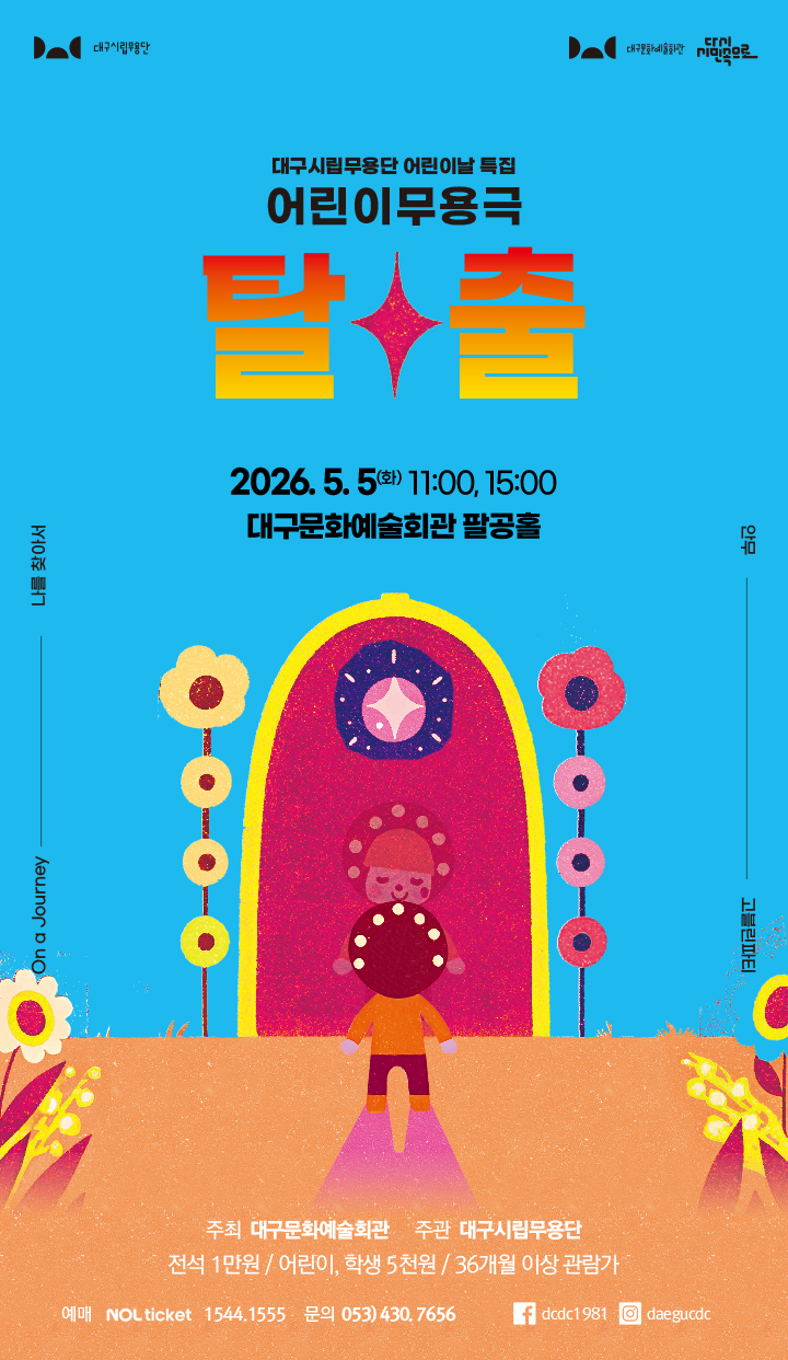 [어린이날 특집] 어린이무용극 ‘탈출’

공연일 : 5월 5일(화) 오전 11시, 오후 3시
공연장 : 대구문화예술회관 팔공홀
티  켓 : 전석 1만 원, 어린이 5천 원
관람등급 : 36개월 이상
예  매 : 놀티켓
문  의 : 053-430-7656 

안무: 고블린파티
제작 및 출연 : 대구시립무용단