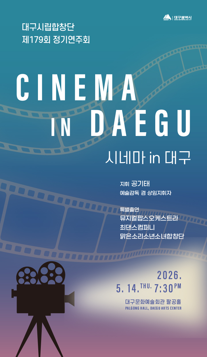 대구시립합창단 제179회 정기연주회 [시네마 in 대구] 지휘 공기태 예술감독 겸 상임지휘자 특별출연 뮤지컬팝스오케스트라 최댄스컴퍼니 맑은소리소년소녀합창단 2026년 5월 14일 목요일 7시 30분 대구문화예술회관 팔공홀