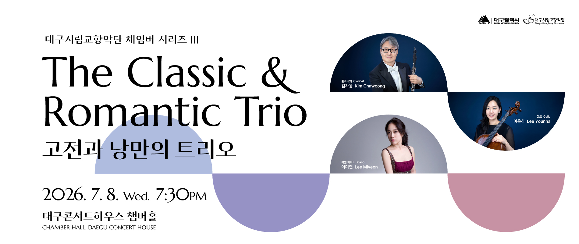 대구시립교향악단 체임버 시리즈 3 고전과 낭만의 트리오. 2026년 7월 8일 수요일. 오후 7시 30분. 장소 대구콘서트하우스 챔버홀. 출연진 대구시향 클라리넷 수석 단원 김차웅. 대구시향 첼로 수석 단원 이윤하. 객원 피아노 이미연. 주최 대구문화예술진흥원, 대구문화예술회관 주관 대구시립교향악단. 가격 전석 무료(1인 최대 4매) 예매 NOL티켓 전화예매 053-430-7765 