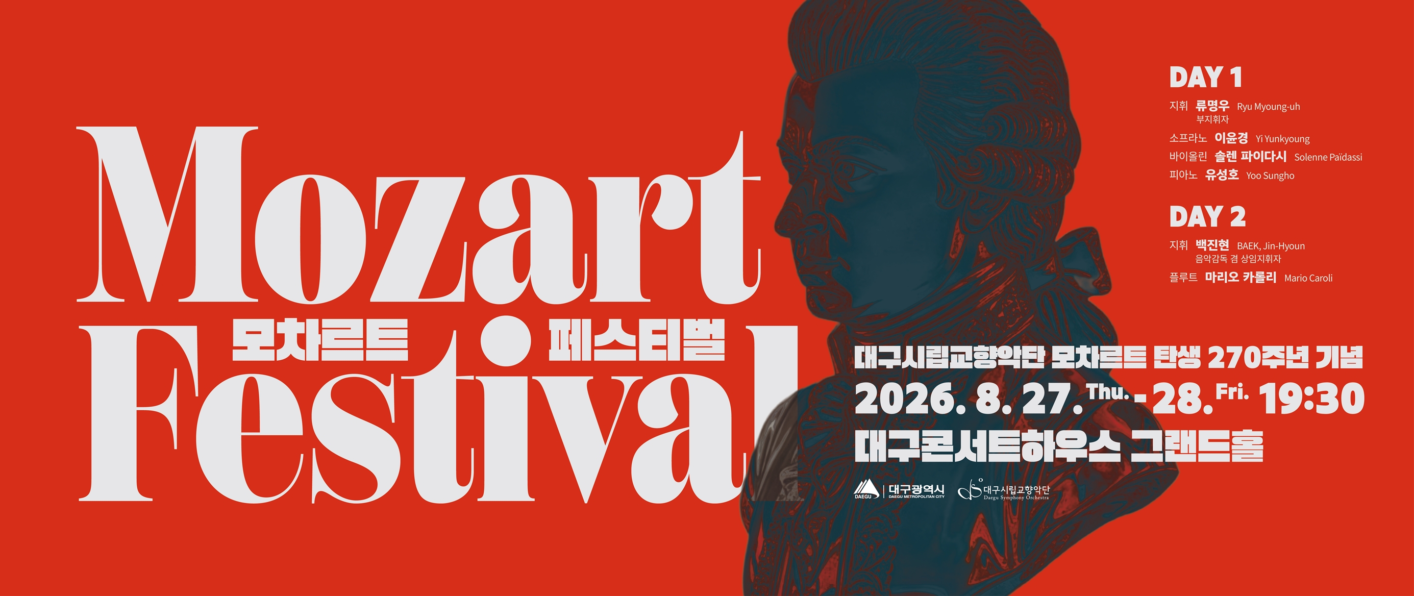 대구시립교향악단 모차르트 탄생 270주년 기념 모차르트 페스티벌. DAY 1. 지휘 류명우. 연주 대구시립교향악단. 협연 소프라노 이윤경. 바이올린 솔렌 파이다시. 피아노 유정호. DAY 2. 지휘 백진현. 협연 플루트 마리오 카롤리. 2026년 8월 27일 목요일부터 2026년 8월 28일 금요일까지. 매일 7시 30분. 대구콘서트하우스 그랜드홀.